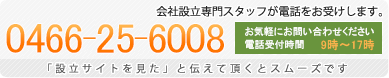 会社設立専門スタッフが電話をお受けします。0120-631-424 電話受付時間９時～１７時 0466-25-6008 「設立サイトを見た」と伝えて頂くとスムーズです